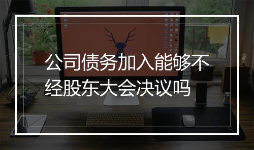 公司债务加入能够不经股东大会决议吗