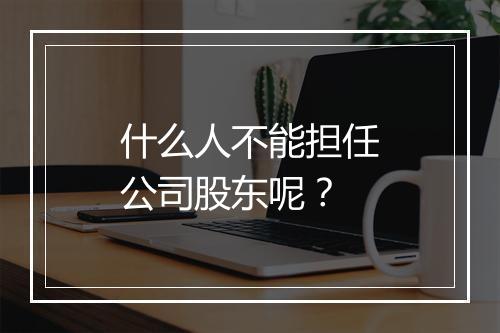什么人不能担任公司股东呢？
