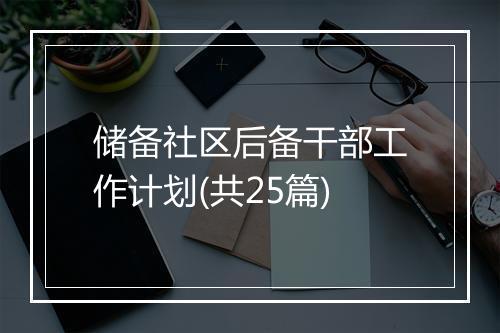 储备社区后备干部工作计划(共25篇)