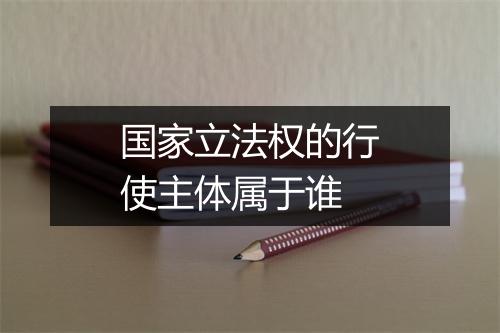 国家立法权的行使主体属于谁