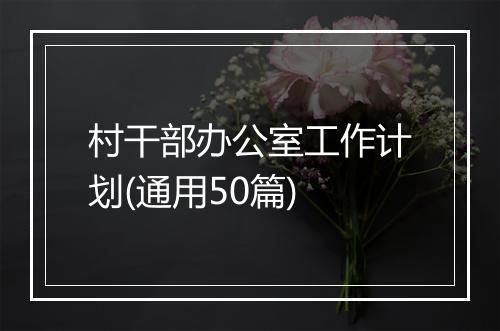 村干部办公室工作计划(通用50篇)