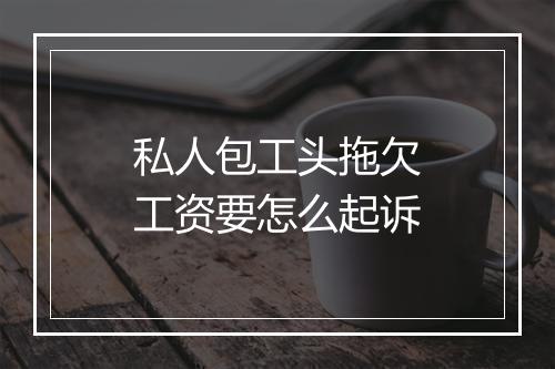 私人包工头拖欠工资要怎么起诉