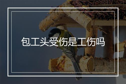包工头受伤是工伤吗