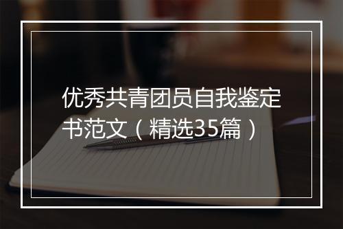 优秀共青团员自我鉴定书范文（精选35篇）