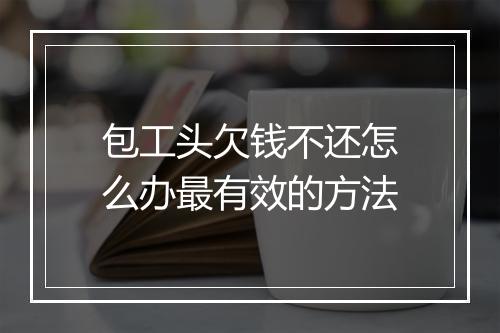 包工头欠钱不还怎么办最有效的方法