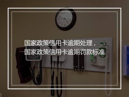 国家政策信用卡逾期处理 ,国家政策信用卡逾期罚款标准
