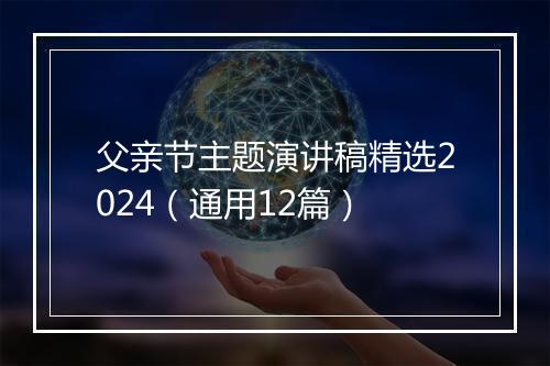 父亲节主题演讲稿精选2024（通用12篇）