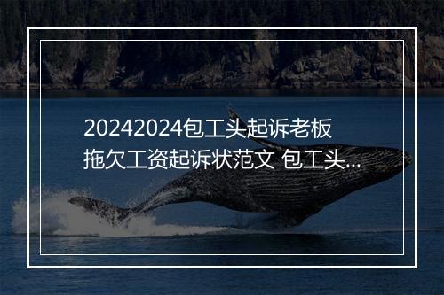 20242024包工头起诉老板拖欠工资起诉状范文 包工头拖欠工资有欠条可以直接起诉吗