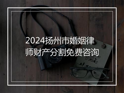 2024扬州市婚姻律师财产分割免费咨询