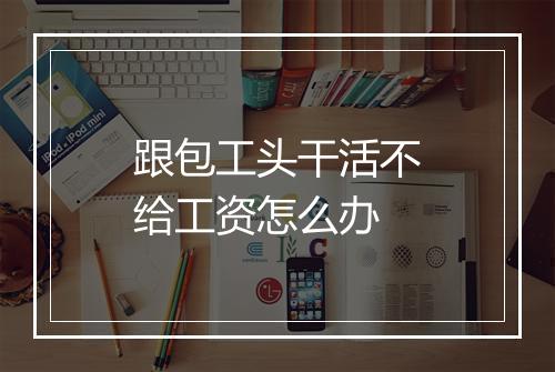 跟包工头干活不给工资怎么办