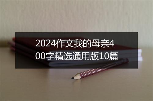 2024作文我的母亲400字精选通用版10篇