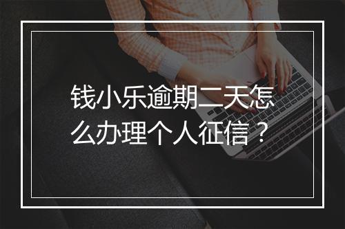 钱小乐逾期二天怎么办理个人征信？