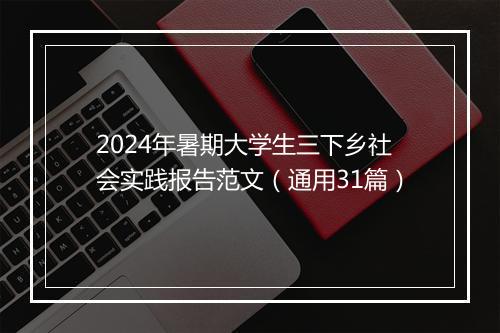 2024年暑期大学生三下乡社会实践报告范文（通用31篇）