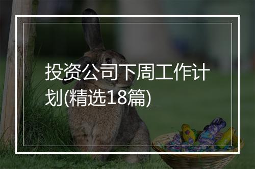 投资公司下周工作计划(精选18篇)