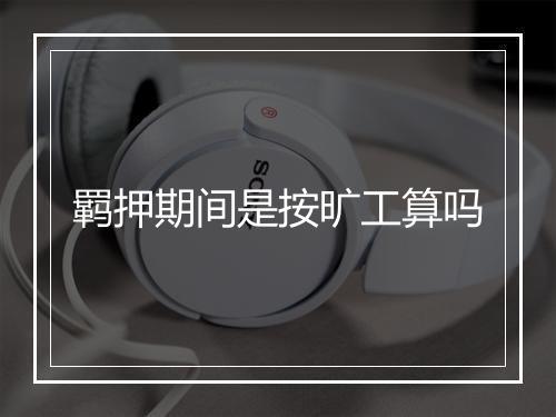 羁押期间是按旷工算吗