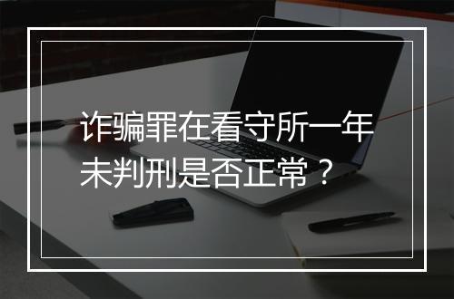 诈骗罪在看守所一年未判刑是否正常？