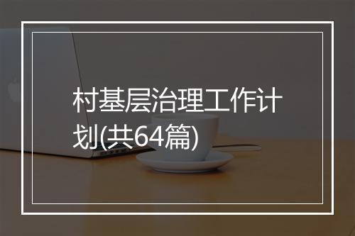 村基层治理工作计划(共64篇)