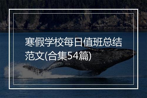 寒假学校每日值班总结范文(合集54篇)