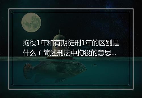 拘役1年和有期徒刑1年的区别是什么（简述刑法中拘役的意思）