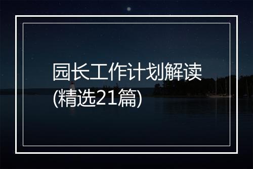 园长工作计划解读(精选21篇)