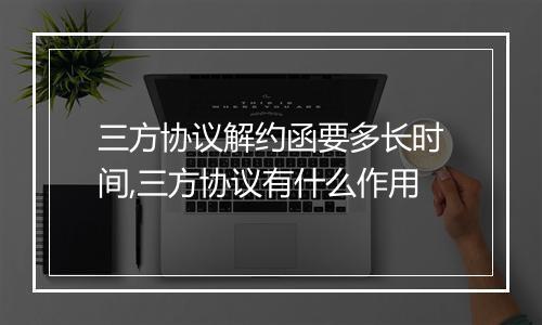 三方协议解约函要多长时间,三方协议有什么作用