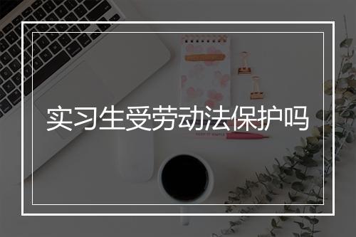 实习生受劳动法保护吗