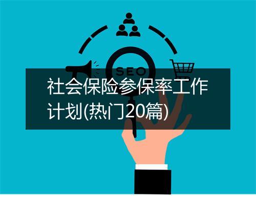 社会保险参保率工作计划(热门20篇)