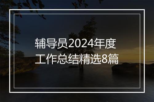 辅导员2024年度工作总结精选8篇