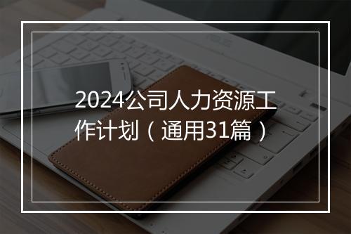 2024公司人力资源工作计划（通用31篇）