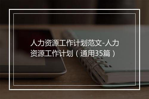 人力资源工作计划范文-人力资源工作计划（通用35篇）