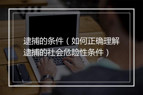 逮捕的条件（如何正确理解逮捕的社会危险性条件）