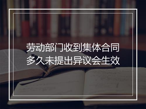 劳动部门收到集体合同多久未提出异议会生效