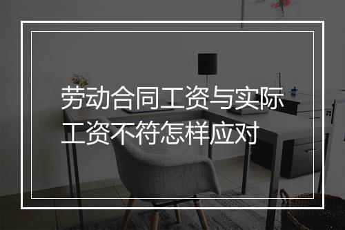 劳动合同工资与实际工资不符怎样应对