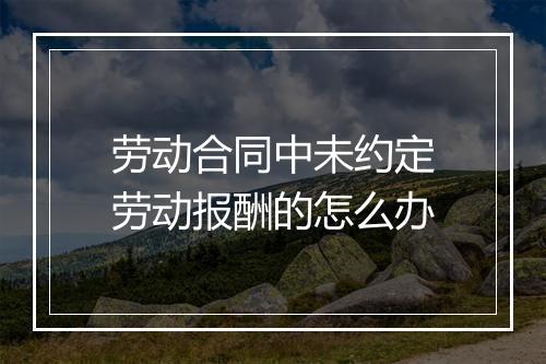 劳动合同中未约定劳动报酬的怎么办