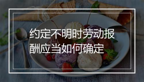约定不明时劳动报酬应当如何确定