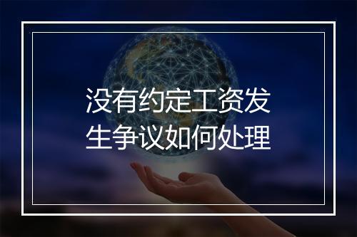 没有约定工资发生争议如何处理