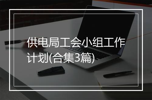 供电局工会小组工作计划(合集3篇)