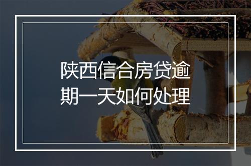 陕西信合房贷逾期一天如何处理