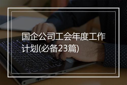 国企公司工会年度工作计划(必备23篇)