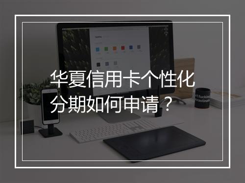 华夏信用卡个性化分期如何申请？