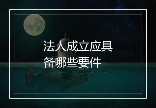 法人成立应具备哪些要件