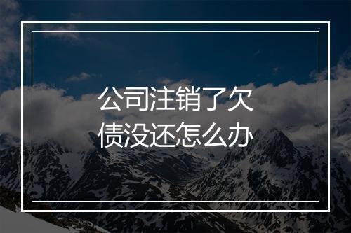 公司注销了欠债没还怎么办