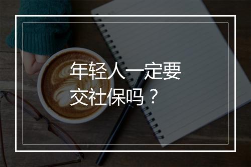 年轻人一定要交社保吗？