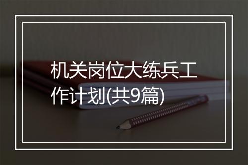 机关岗位大练兵工作计划(共9篇)