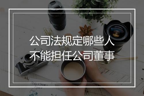 公司法规定哪些人不能担任公司董事