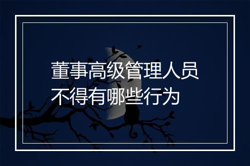 董事高级管理人员不得有哪些行为