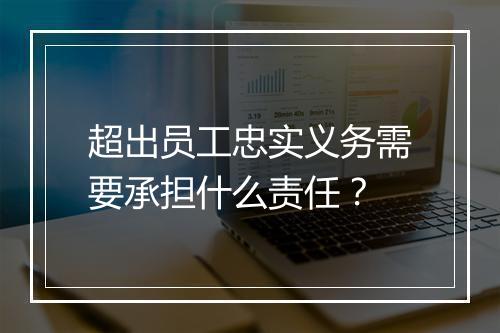 超出员工忠实义务需要承担什么责任？
