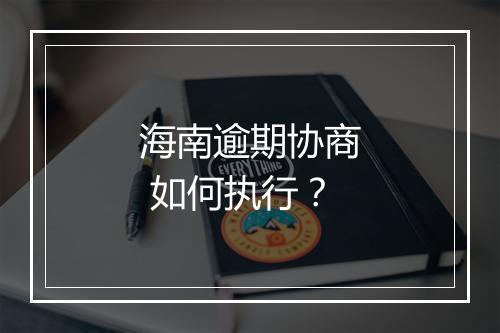 海南逾期协商 如何执行？
