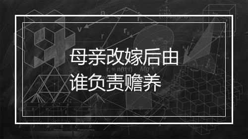 母亲改嫁后由谁负责赡养