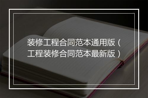 装修工程合同范本通用版（工程装修合同范本最新版）